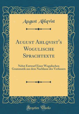 August Ahlqvist's Wogulische Sprachtexte: Nebst Entwurf Einer Wogulischen Grammatik Aus Dem Nachlasse Des Verfassers (Classic Reprint) - Ahlqvist, August