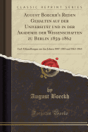 August Boeckh's Reden Gehalten Auf Der Universitt Und in Der Akademie Der Wissenschaften Zu Berlin 1859-1862: Und Abhandlungen Aus Den Jahren 1807-1810 Und 1863-1865 (Classic Reprint)