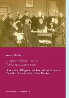 August Pieper und der Nationalsozialismus: ?ber die Anf?lligkeit des Rechtskatholizismus f?r vlkisch-nationalistisches Denken - Neuhaus, Werner