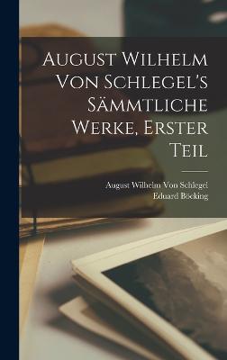 August Wilhelm von Schlegel's Smmtliche Werke, Erster Teil - Bcking, Eduard, and Von Schlegel, August Wilhelm