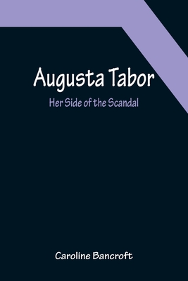Augusta Tabor: Her Side of the Scandal - Bancroft, Caroline