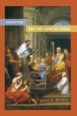 Augustine and the Cure of Souls: Revising a Classical Ideal - Kolbet, Paul R