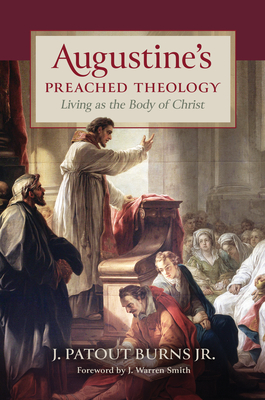 Augustine's Preached Theology: Living as the Body of Christ - Burns, J Patout