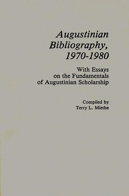 Augustinian Bibliography, 1970-1980: With Essays on the Fundamentals of Augustinian Scholarship - Miethe, Terry