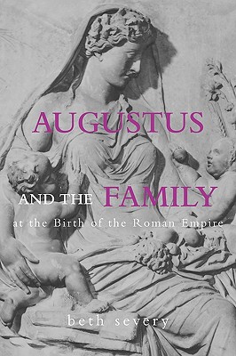 Augustus and the Family at the Birth of the Roman Empire - Severy, Beth