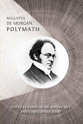 Augustus De Morgan, Polymath: New Perspectives on his Life and Legacy - Attar, Karen (Editor), and Rice, Adrian (Editor), and Stray, Christopher (Editor)