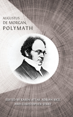 Augustus De Morgan, Polymath: New Perspectives on his Life and Legacy - Attar, Karen (Editor), and Rice, Adrian (Editor), and Stray, Christopher (Editor)