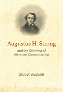 Augustus H. Strong and the Dilemma of Historical Consciousness