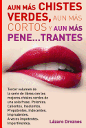 Aun Mas Chistes Verdes, Aun Mas Cortos y Aun Mas Pene...Trantes: Tercer Volumen de la Serie de Libros Con Los Mejores Chistes Verdes de Una Sola Frase. Potentes. Calientes. Insolentes. Prepotentes. Indecentes. Imprudentes. a Veces Impotentes. . Impertin