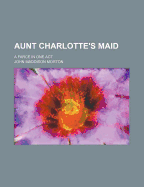 Aunt Charlotte's Maid: A Farce in One Act