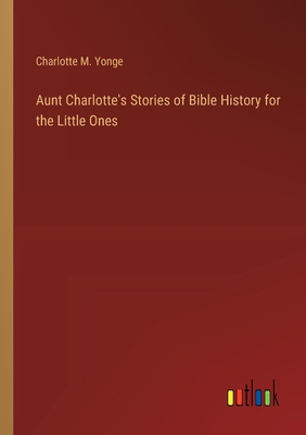 Aunt Charlotte's Stories of Bible History for the Little Ones - Yonge, Charlotte M
