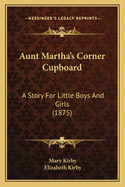 Aunt Martha's Corner Cupboard: A Story for Little Boys and Girls (1875)