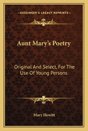 Aunt Mary's Poetry: Original and Select, for the Use of Young Persons