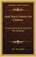 Aunt Mary's Stories For Children: Chiefly Confined To Words Of Two Syllables
