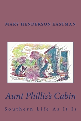 Aunt Phillis's Cabin: Southern Life As It Is - Eastman, Mary Henderson