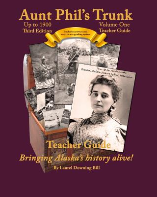 Aunt Phil's Trunk Volume One Teacher Guide Third Edition: Curriculum that brings Alaska's history alive! - Bill, Laurel Downing