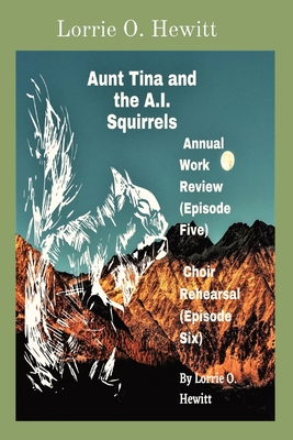 Aunt Tina and the A.I. Squirrels Annual Work Review (Episode Five) Choir Rehearsal (Episode Six) - Hewitt, Lorrie O