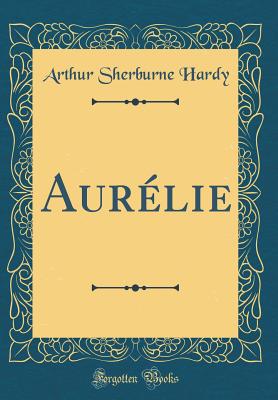 Aurlie (Classic Reprint) - Hardy, Arthur Sherburne