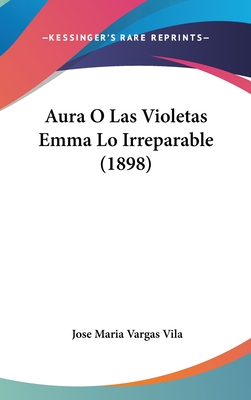 Aura O Las Violetas Emma Lo Irreparable (1898) - Vila, Jose Maria Vargas