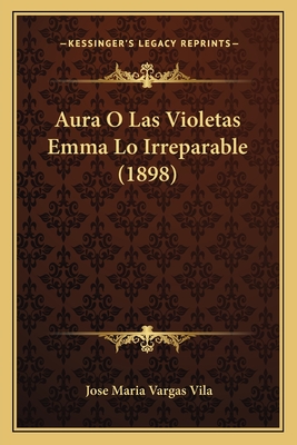 Aura O Las Violetas Emma Lo Irreparable (1898) - Vila, Jose Maria Vargas