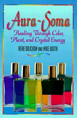 Aura-Soma: Healing Through Color, Plant, and Crystal Energy - Dalichow, Irene, and Booth, Mike, and Burnham, Joan M (Translated by)
