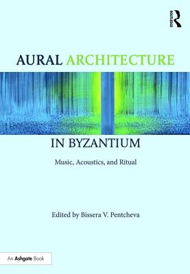 Aural Architecture in Byzantium: Music, Acoustics, and Ritual - Pentcheva, Bissera (Editor)