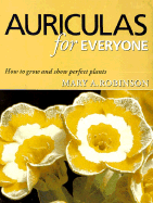 Auriculas for Everyone: How to Grow and Show Perfect Plants - Robinson, Mary A