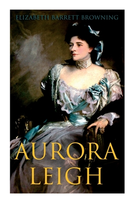 Aurora Leigh: An Epic Poem - Browning, Elizabeth Barrett