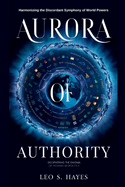 Aurora of Authority: DECIPHERING THE ENIGMA OF MODERN GEOPOLITICS: Harmonizing the Discordant Symphony of World Powers