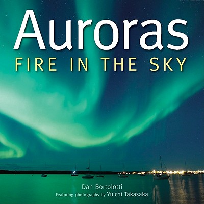 Auroras: Fire in the Sky - Bortolotti, Dan, and Takasaka, Yuichi (Photographer)