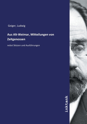 Aus Alt-Weimar, Mitteilungen von Zeitgenossen - Geiger, Ludwig