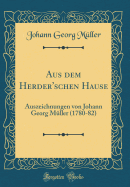 Aus Dem Herder'schen Hause: Auszeichnungen Von Johann Georg M?ller (1780-82) (Classic Reprint)