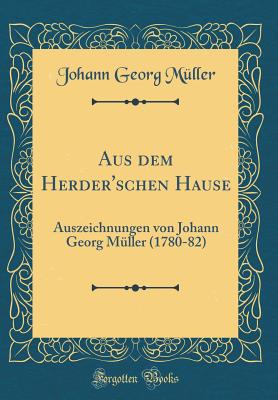 Aus Dem Herder'schen Hause: Auszeichnungen Von Johann Georg M?ller (1780-82) (Classic Reprint) - Muller, Johann Georg