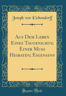 Aus Dem Leben Eines Taugenichts; Einer Muss Heiraten; Eigensinn (Classic Reprint)