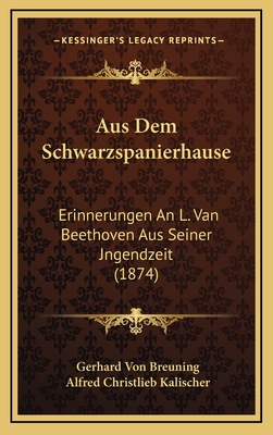 Aus Dem Schwarzspanierhause: Erinnerungen an L. Van Beethoven Aus Seiner Jngendzeit (1874) - Breuning, Gerhard Von, and Kalischer, Alfred Christlieb