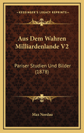 Aus Dem Wahren Milliardenlande V2: Pariser Studien Und Bilder (1878)