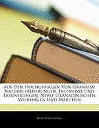 Aus Den Hochgebirgen Von Granada: Naturschilderungen, Erlebnisse Und Erinnerungen, Nebst Granadinischen Volkssagen Und M?rchen