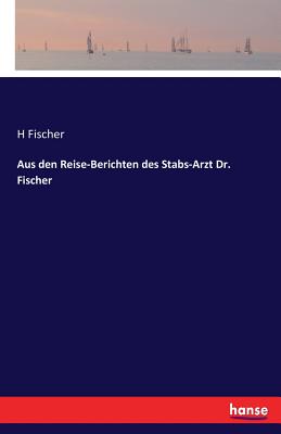 Aus Den Reise-Berichten Des Stabs-Arzt Dr. Fischer - Fischer, H