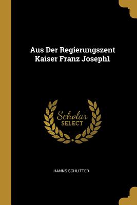 Aus Der Regierungszent Kaiser Franz Joseph1 - Schlitter, Hanns