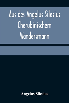 Aus des Angelus Silesius Cherubinischem Wandersmann - Silesius, Angelus