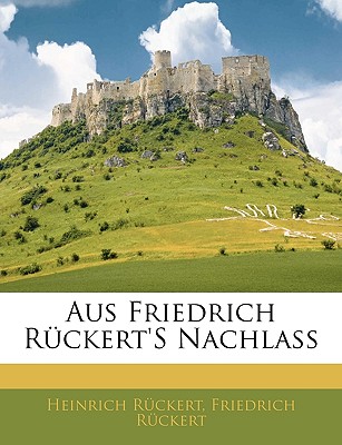 Aus Friedrich Rckert's Nachlass - Ruckert, Heinrich, and Ruckert, Friedrich