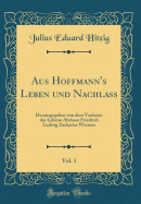 Aus Hoffmann's Leben Und Nachlass, Vol. 1: Herausgegeben Von Dem Verfasser Des Lebens-Abrisses Friedrich Ludwig Zacharias Werners (Classic Reprint)