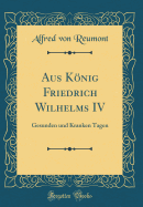 Aus Knig Friedrich Wilhelms IV: Gesunden Und Kranken Tagen (Classic Reprint)