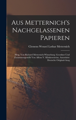 Aus Metternich's Nachgelassenen Papieren: Hrsg. Von Richard Metternich-Winneburg. Geordnet Und Zusammengestellt Von Alfons V. Klinkowstrm. Autorisirte Deutsche Original-Ausg - Metternich, Clemens Wenzel Lothar