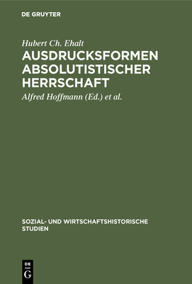 Ausdrucksformen absolutistischer Herrschaft - Ehalt, Hubert Ch, and Hoffmann, Alfred (Editor), and Mitterauer, Michael (Editor)