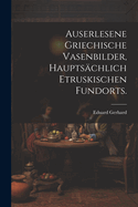 Auserlesene griechische Vasenbilder, hauptschlich etruskischen Fundorts.