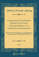 Auserlesene Staatsbriefe Hoher Potentaten Grosser Herren Und Andrer Standespersonen, Vol. 2: Welche in Den Wichtigsten Angelegenheiten, Seit Dem Jahre 1740 Abgelassen Worden (Classic Reprint)