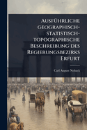 Ausf?1/4hrliche geographisch-statistisch-topographische Beschreibung des Regierungsbezirks Erfurt