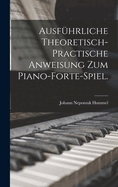 Ausfuhrliche Theoretisch-Practische Anweisung Zum Piano-Forte-Spiel.