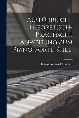 Ausfuhrliche Theoretisch-Practische Anweisung Zum Piano-Forte-Spiel. - Hummel, Johann Nepomuk